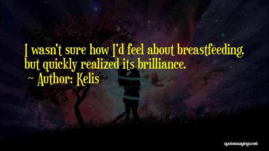 Kelis Quotes: I Wasn't Sure How I'd Feel About Breastfeeding, But Quickly Realized Its Brilliance.