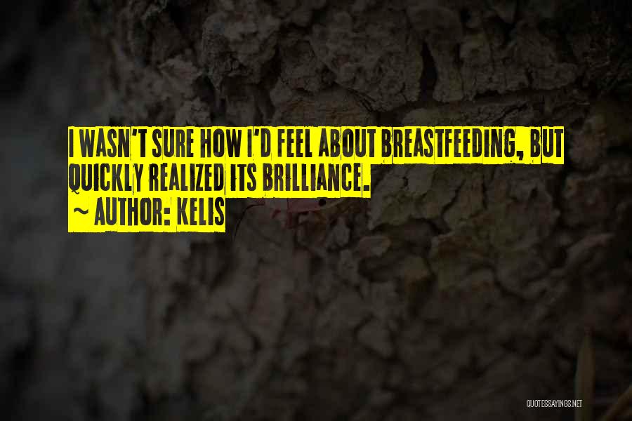 Kelis Quotes: I Wasn't Sure How I'd Feel About Breastfeeding, But Quickly Realized Its Brilliance.