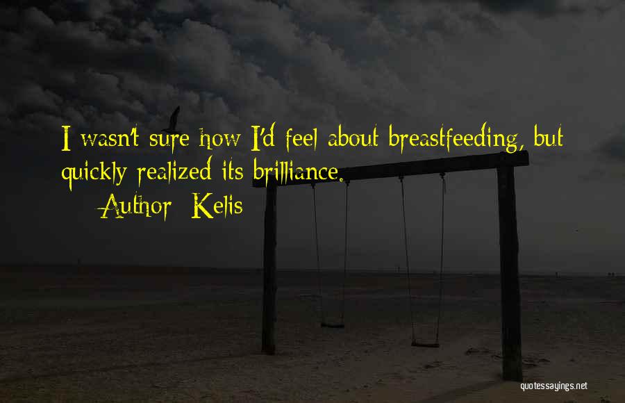 Kelis Quotes: I Wasn't Sure How I'd Feel About Breastfeeding, But Quickly Realized Its Brilliance.