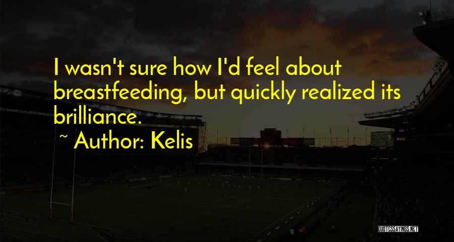 Kelis Quotes: I Wasn't Sure How I'd Feel About Breastfeeding, But Quickly Realized Its Brilliance.