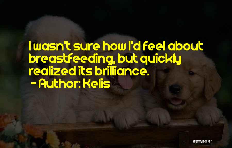 Kelis Quotes: I Wasn't Sure How I'd Feel About Breastfeeding, But Quickly Realized Its Brilliance.