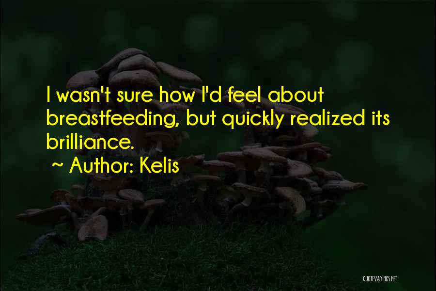 Kelis Quotes: I Wasn't Sure How I'd Feel About Breastfeeding, But Quickly Realized Its Brilliance.