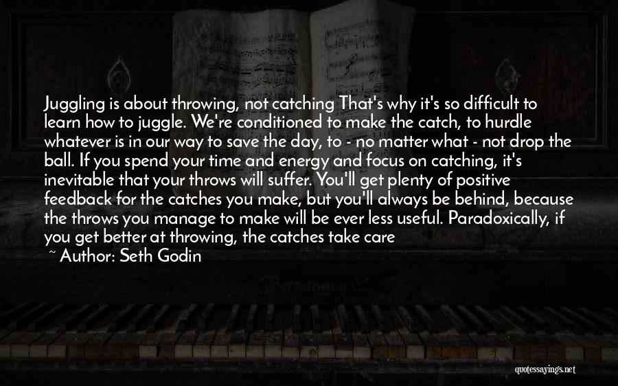 Seth Godin Quotes: Juggling Is About Throwing, Not Catching That's Why It's So Difficult To Learn How To Juggle. We're Conditioned To Make