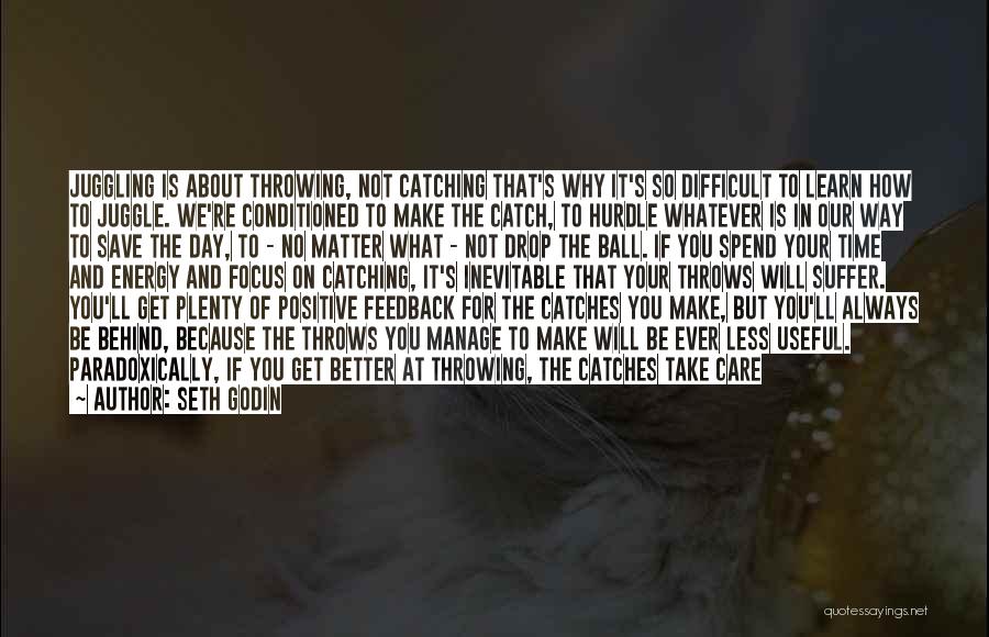 Seth Godin Quotes: Juggling Is About Throwing, Not Catching That's Why It's So Difficult To Learn How To Juggle. We're Conditioned To Make