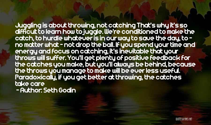 Seth Godin Quotes: Juggling Is About Throwing, Not Catching That's Why It's So Difficult To Learn How To Juggle. We're Conditioned To Make