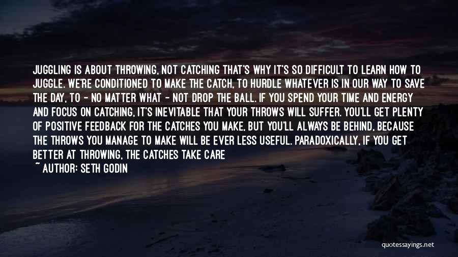 Seth Godin Quotes: Juggling Is About Throwing, Not Catching That's Why It's So Difficult To Learn How To Juggle. We're Conditioned To Make