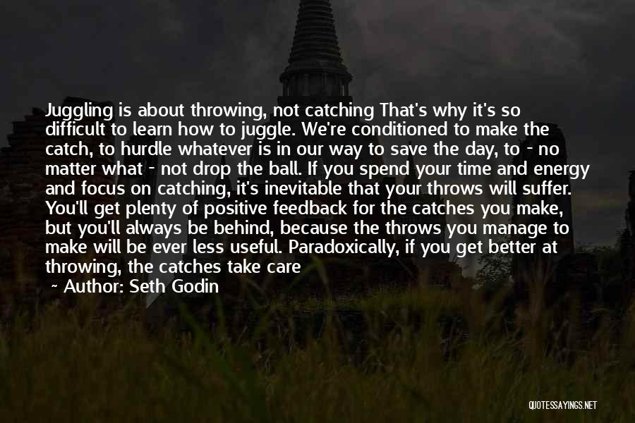 Seth Godin Quotes: Juggling Is About Throwing, Not Catching That's Why It's So Difficult To Learn How To Juggle. We're Conditioned To Make