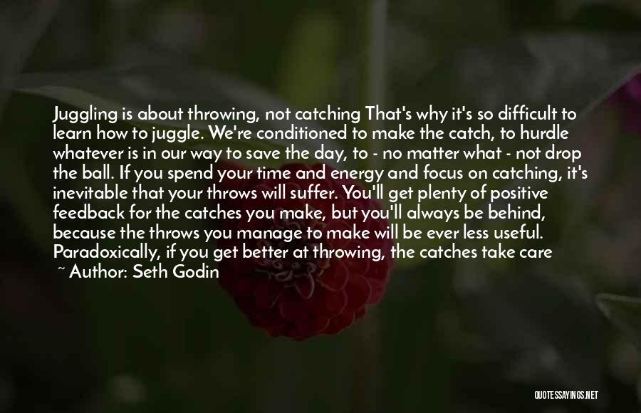 Seth Godin Quotes: Juggling Is About Throwing, Not Catching That's Why It's So Difficult To Learn How To Juggle. We're Conditioned To Make