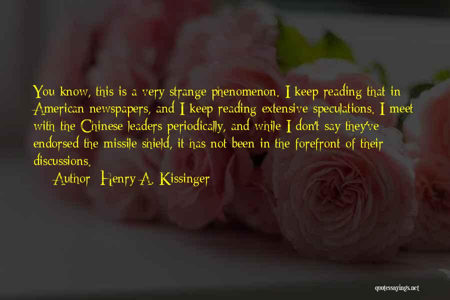 Henry A. Kissinger Quotes: You Know, This Is A Very Strange Phenomenon. I Keep Reading That In American Newspapers, And I Keep Reading Extensive