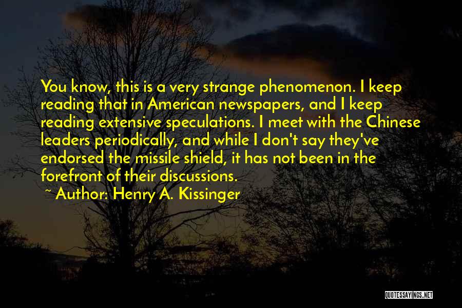 Henry A. Kissinger Quotes: You Know, This Is A Very Strange Phenomenon. I Keep Reading That In American Newspapers, And I Keep Reading Extensive