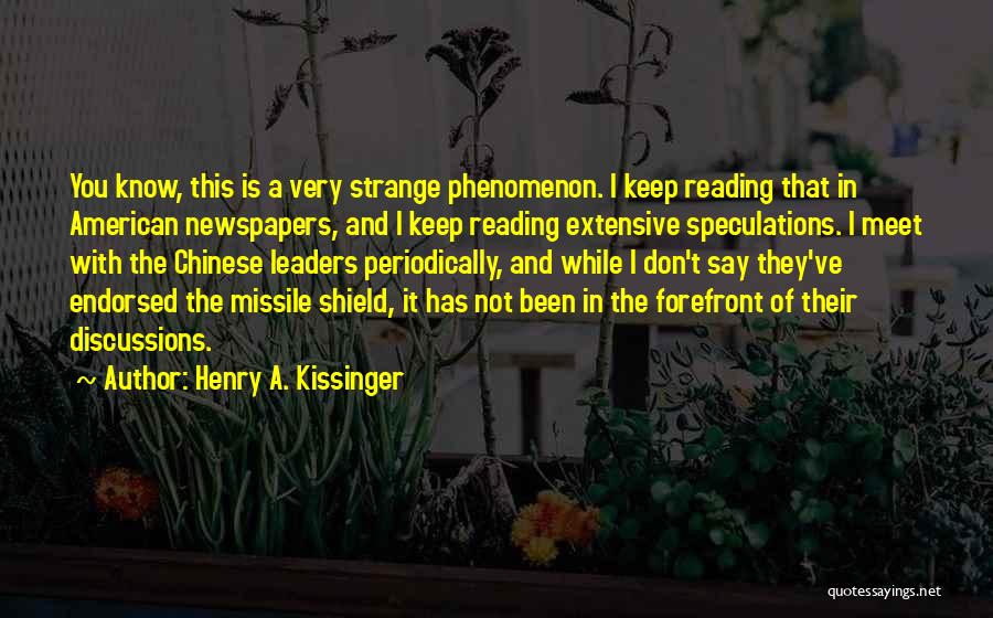 Henry A. Kissinger Quotes: You Know, This Is A Very Strange Phenomenon. I Keep Reading That In American Newspapers, And I Keep Reading Extensive