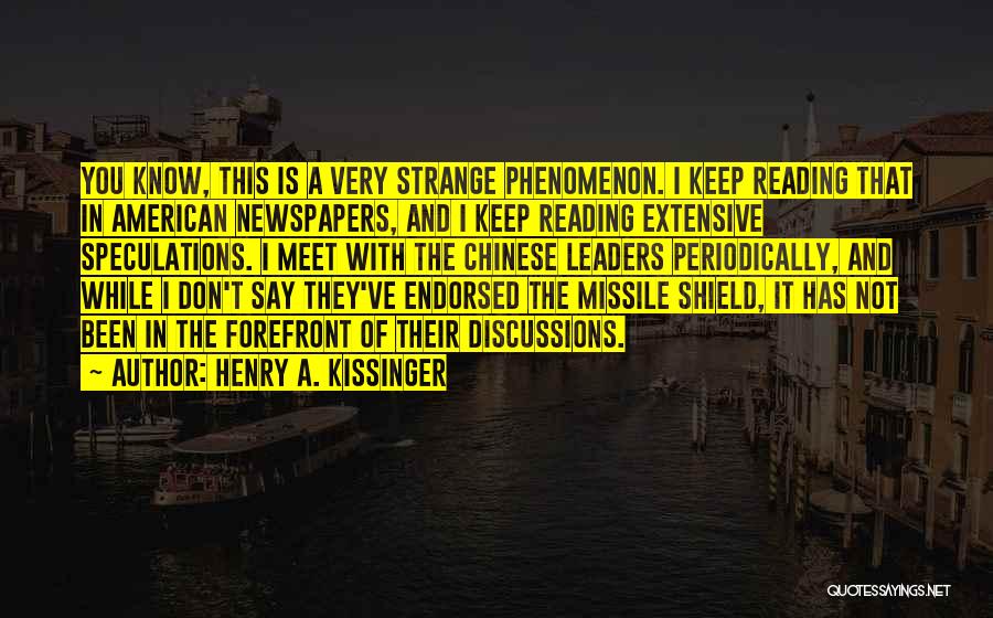 Henry A. Kissinger Quotes: You Know, This Is A Very Strange Phenomenon. I Keep Reading That In American Newspapers, And I Keep Reading Extensive