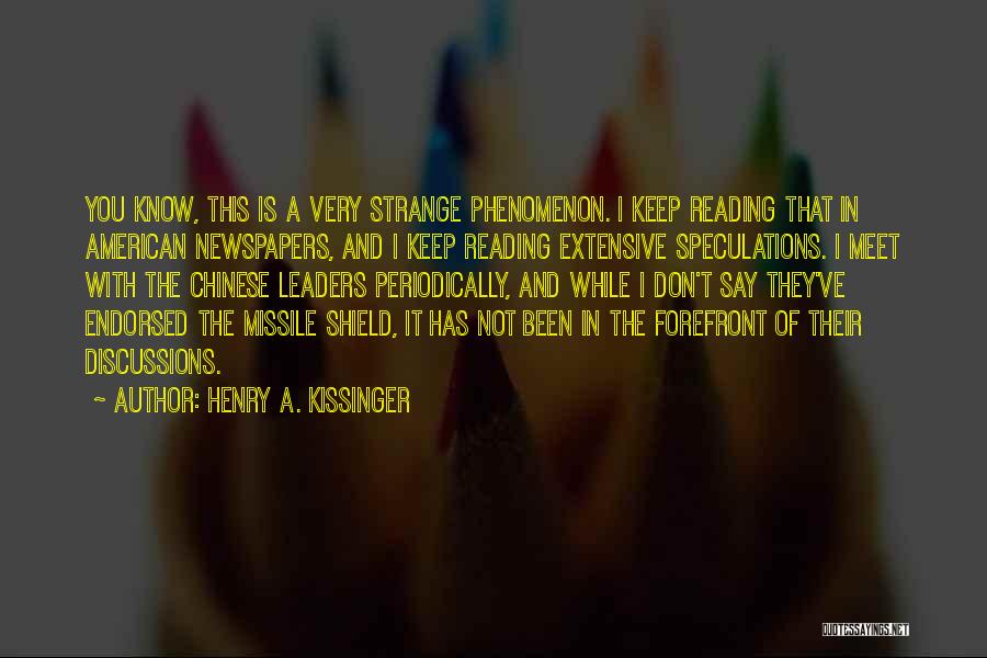 Henry A. Kissinger Quotes: You Know, This Is A Very Strange Phenomenon. I Keep Reading That In American Newspapers, And I Keep Reading Extensive