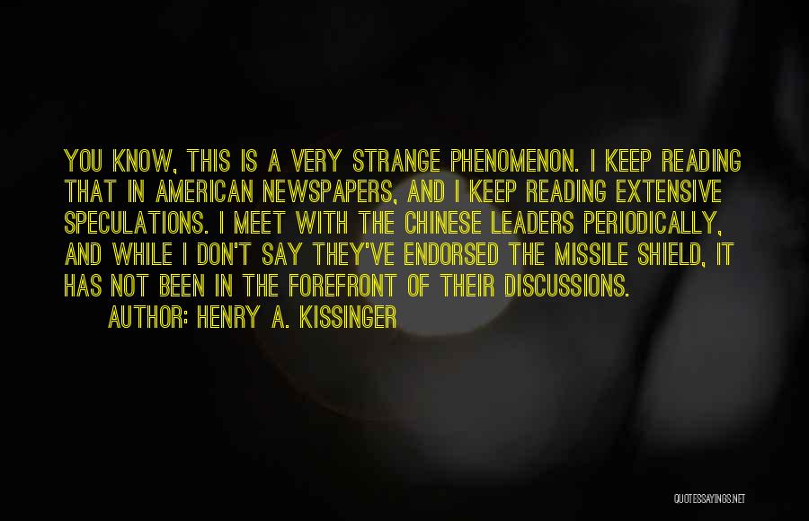 Henry A. Kissinger Quotes: You Know, This Is A Very Strange Phenomenon. I Keep Reading That In American Newspapers, And I Keep Reading Extensive