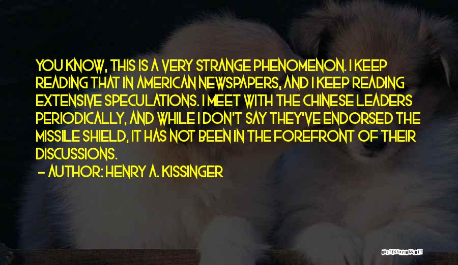 Henry A. Kissinger Quotes: You Know, This Is A Very Strange Phenomenon. I Keep Reading That In American Newspapers, And I Keep Reading Extensive