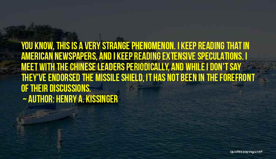 Henry A. Kissinger Quotes: You Know, This Is A Very Strange Phenomenon. I Keep Reading That In American Newspapers, And I Keep Reading Extensive