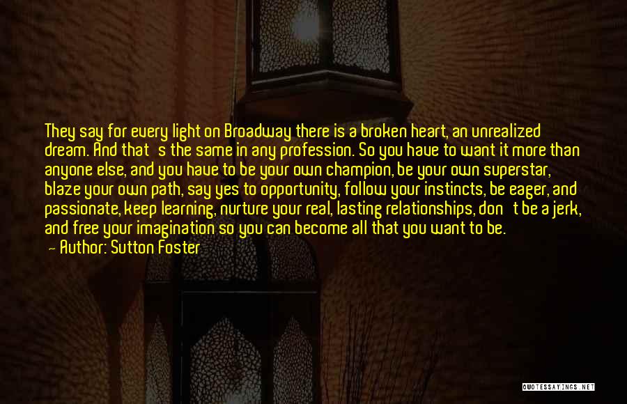 Sutton Foster Quotes: They Say For Every Light On Broadway There Is A Broken Heart, An Unrealized Dream. And That's The Same In