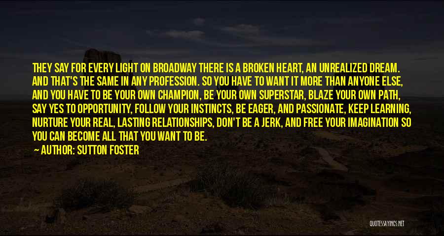 Sutton Foster Quotes: They Say For Every Light On Broadway There Is A Broken Heart, An Unrealized Dream. And That's The Same In