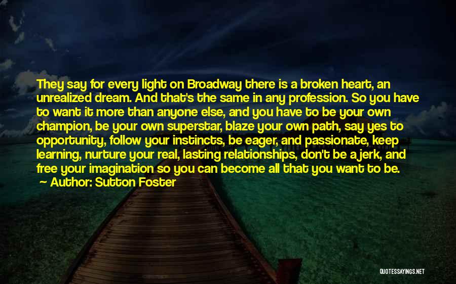 Sutton Foster Quotes: They Say For Every Light On Broadway There Is A Broken Heart, An Unrealized Dream. And That's The Same In