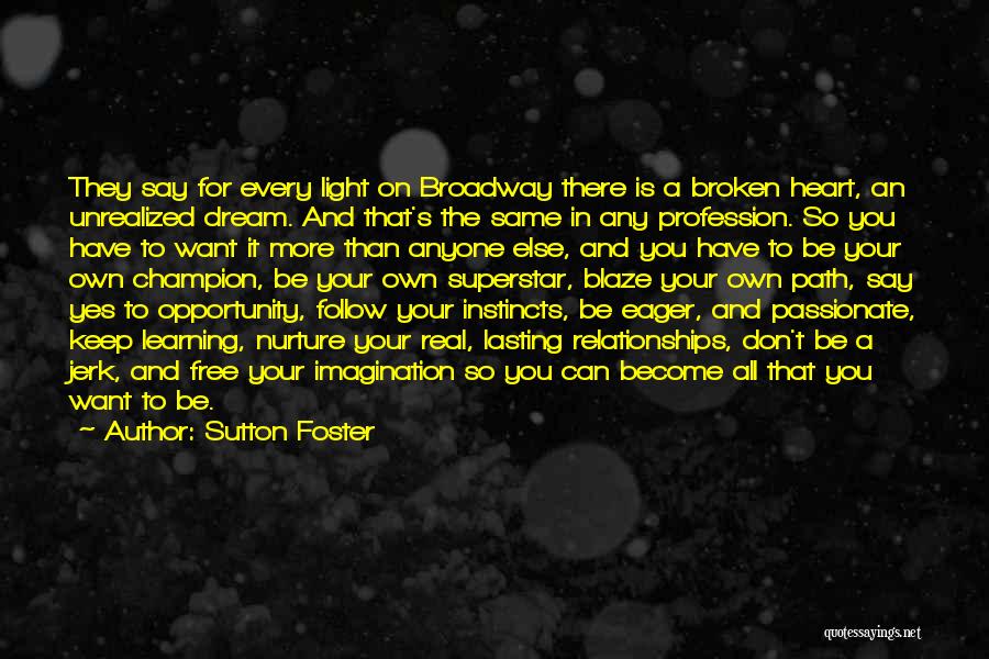 Sutton Foster Quotes: They Say For Every Light On Broadway There Is A Broken Heart, An Unrealized Dream. And That's The Same In