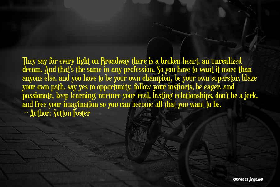 Sutton Foster Quotes: They Say For Every Light On Broadway There Is A Broken Heart, An Unrealized Dream. And That's The Same In