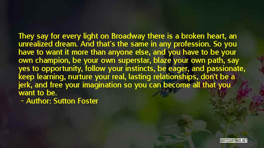 Sutton Foster Quotes: They Say For Every Light On Broadway There Is A Broken Heart, An Unrealized Dream. And That's The Same In