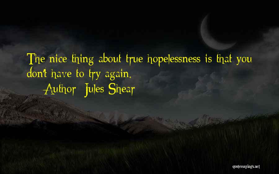 Jules Shear Quotes: The Nice Thing About True Hopelessness Is That You Don't Have To Try Again.