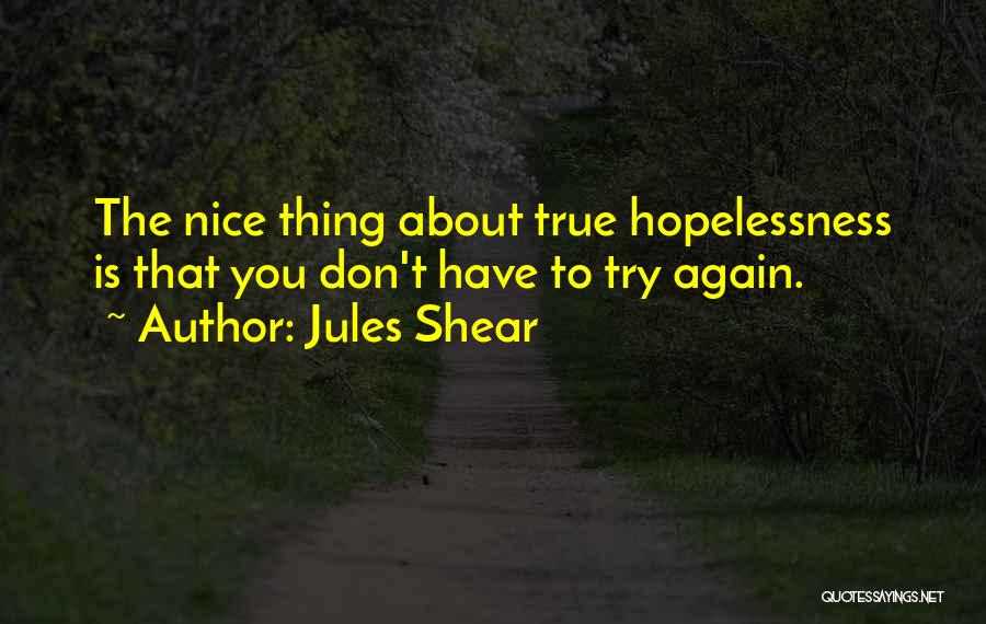 Jules Shear Quotes: The Nice Thing About True Hopelessness Is That You Don't Have To Try Again.