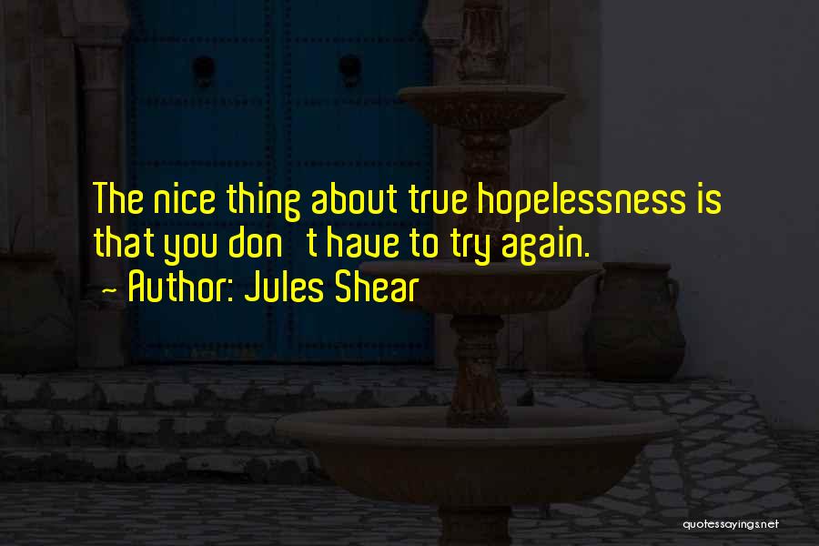 Jules Shear Quotes: The Nice Thing About True Hopelessness Is That You Don't Have To Try Again.