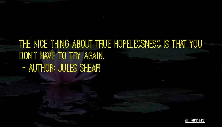 Jules Shear Quotes: The Nice Thing About True Hopelessness Is That You Don't Have To Try Again.