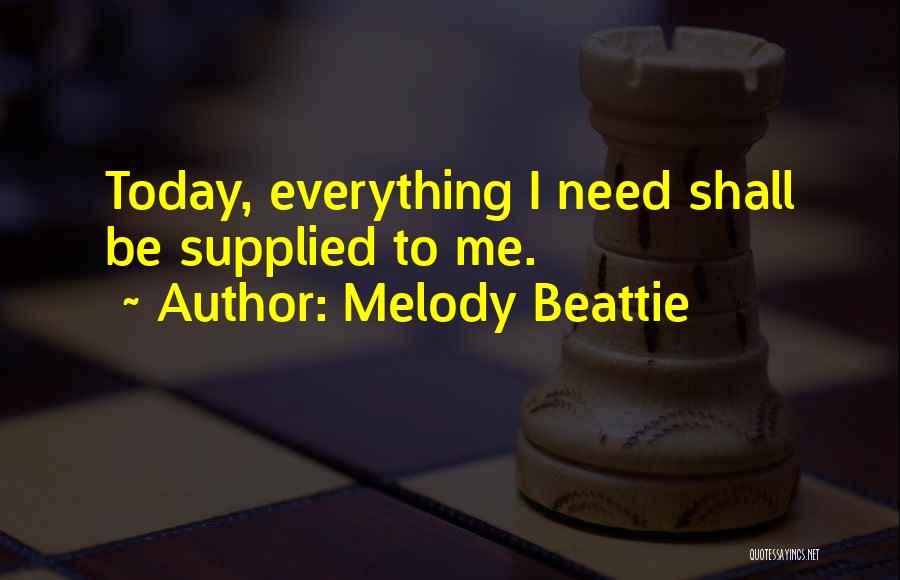 Melody Beattie Quotes: Today, Everything I Need Shall Be Supplied To Me.