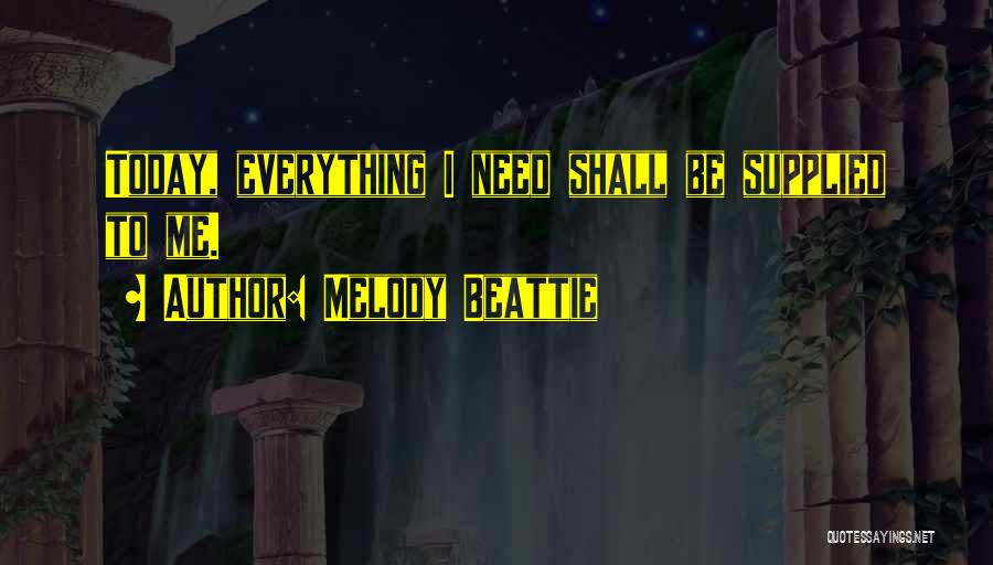 Melody Beattie Quotes: Today, Everything I Need Shall Be Supplied To Me.