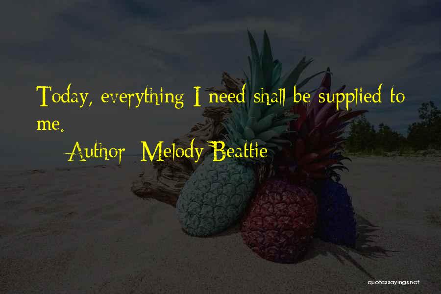Melody Beattie Quotes: Today, Everything I Need Shall Be Supplied To Me.