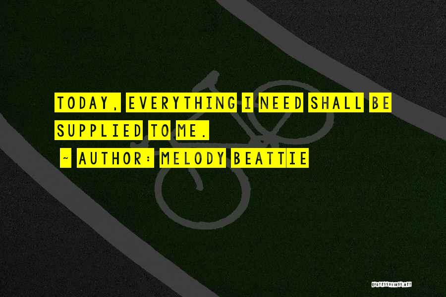 Melody Beattie Quotes: Today, Everything I Need Shall Be Supplied To Me.