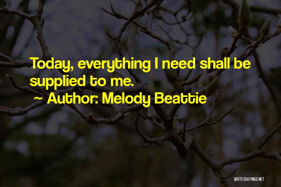 Melody Beattie Quotes: Today, Everything I Need Shall Be Supplied To Me.