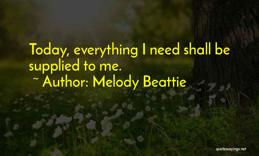 Melody Beattie Quotes: Today, Everything I Need Shall Be Supplied To Me.