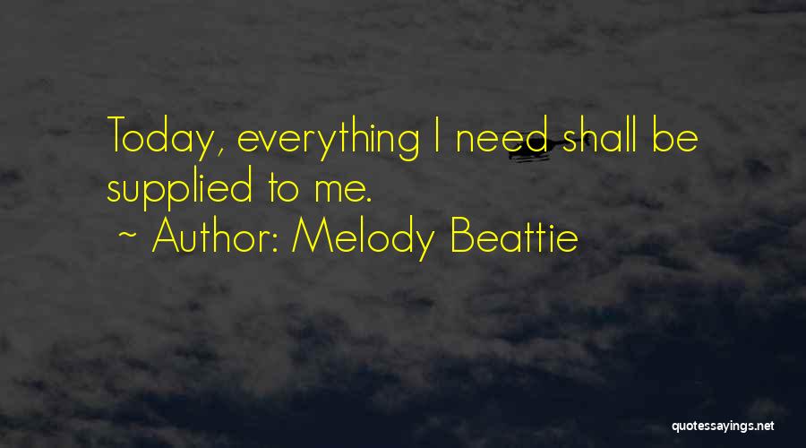 Melody Beattie Quotes: Today, Everything I Need Shall Be Supplied To Me.