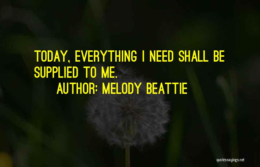 Melody Beattie Quotes: Today, Everything I Need Shall Be Supplied To Me.