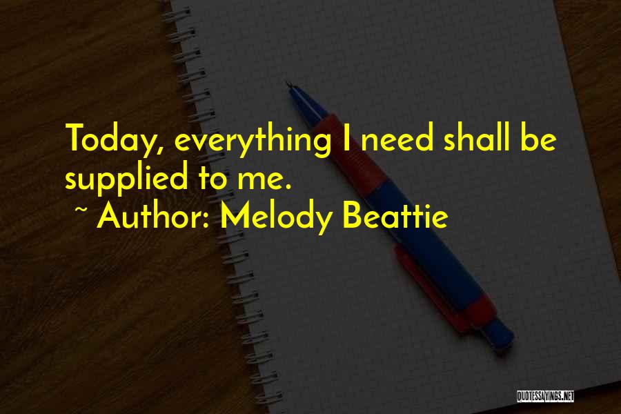 Melody Beattie Quotes: Today, Everything I Need Shall Be Supplied To Me.