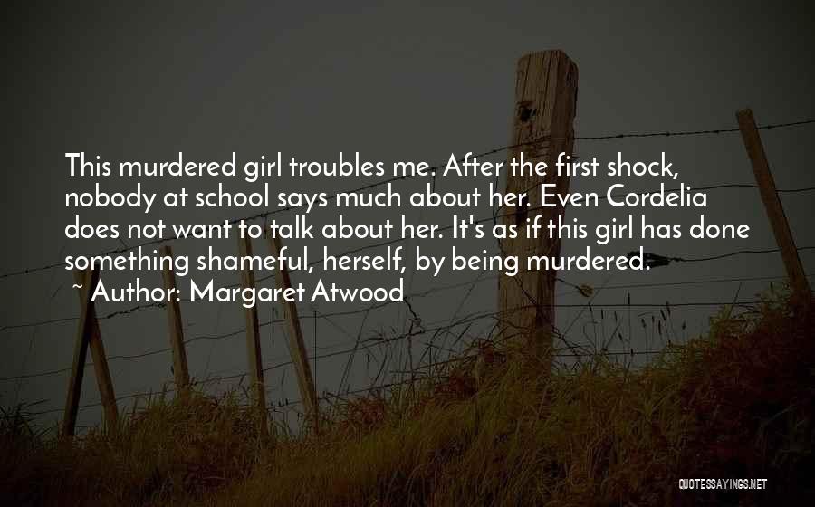 Margaret Atwood Quotes: This Murdered Girl Troubles Me. After The First Shock, Nobody At School Says Much About Her. Even Cordelia Does Not