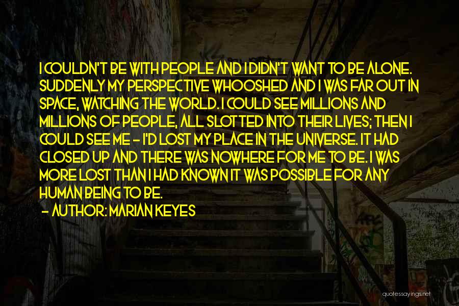 Marian Keyes Quotes: I Couldn't Be With People And I Didn't Want To Be Alone. Suddenly My Perspective Whooshed And I Was Far