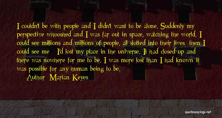 Marian Keyes Quotes: I Couldn't Be With People And I Didn't Want To Be Alone. Suddenly My Perspective Whooshed And I Was Far