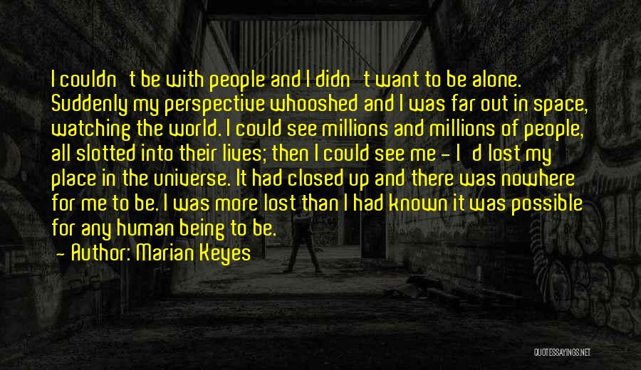 Marian Keyes Quotes: I Couldn't Be With People And I Didn't Want To Be Alone. Suddenly My Perspective Whooshed And I Was Far