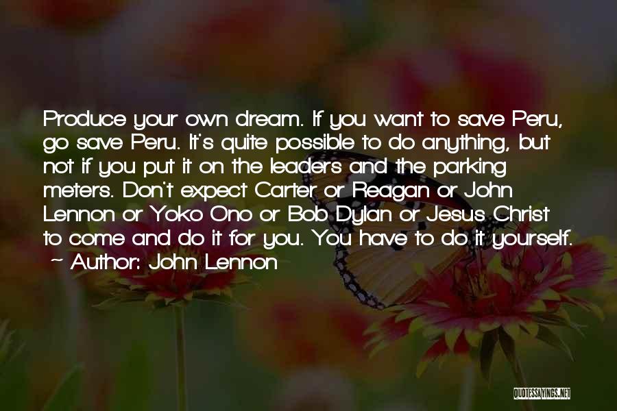 John Lennon Quotes: Produce Your Own Dream. If You Want To Save Peru, Go Save Peru. It's Quite Possible To Do Anything, But