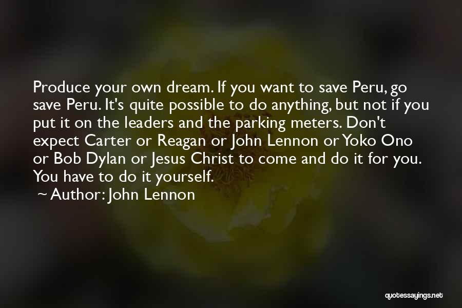 John Lennon Quotes: Produce Your Own Dream. If You Want To Save Peru, Go Save Peru. It's Quite Possible To Do Anything, But