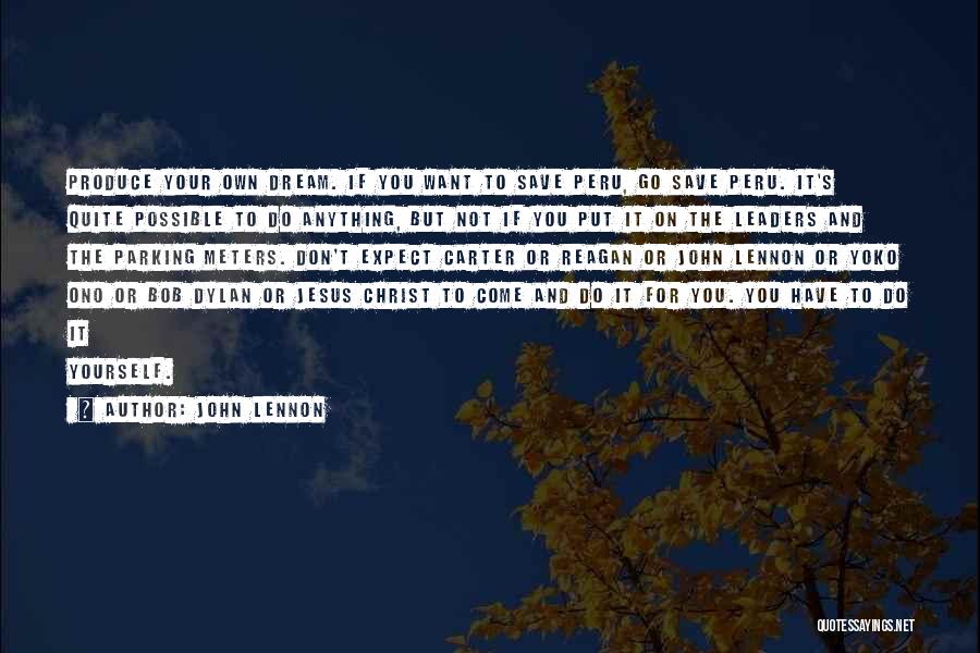 John Lennon Quotes: Produce Your Own Dream. If You Want To Save Peru, Go Save Peru. It's Quite Possible To Do Anything, But