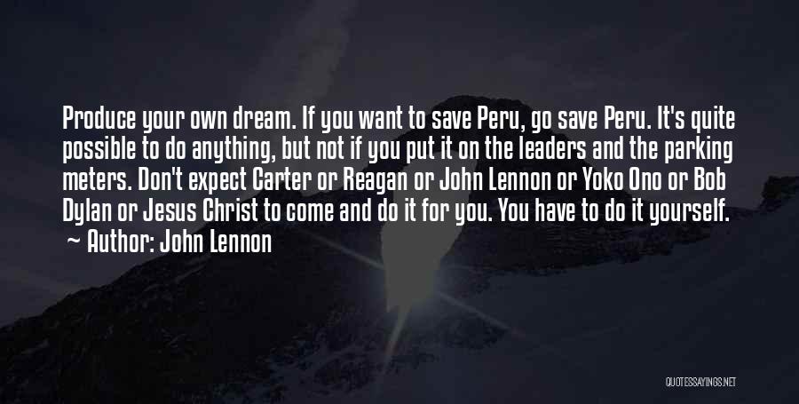 John Lennon Quotes: Produce Your Own Dream. If You Want To Save Peru, Go Save Peru. It's Quite Possible To Do Anything, But