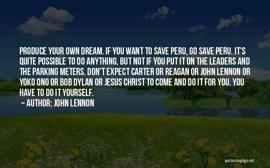 John Lennon Quotes: Produce Your Own Dream. If You Want To Save Peru, Go Save Peru. It's Quite Possible To Do Anything, But