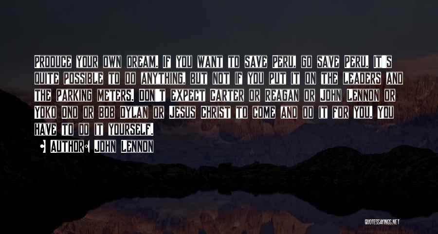 John Lennon Quotes: Produce Your Own Dream. If You Want To Save Peru, Go Save Peru. It's Quite Possible To Do Anything, But