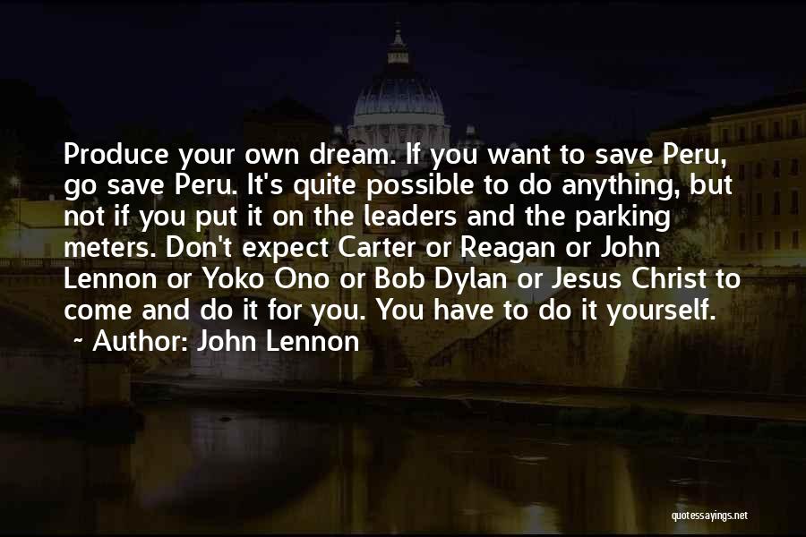 John Lennon Quotes: Produce Your Own Dream. If You Want To Save Peru, Go Save Peru. It's Quite Possible To Do Anything, But